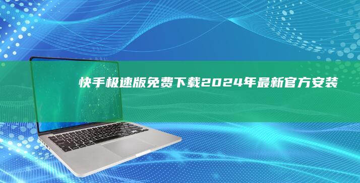 快手极速版免费下载 - 2024年最新官方安装